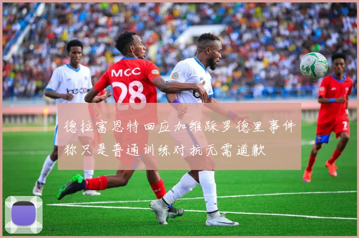 德拉富恩特回应加维踩罗德里事件称只是普通训练对抗无需道歉