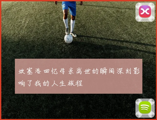 坎塞洛回忆母亲离世的瞬间深刻影响了我的人生旅程