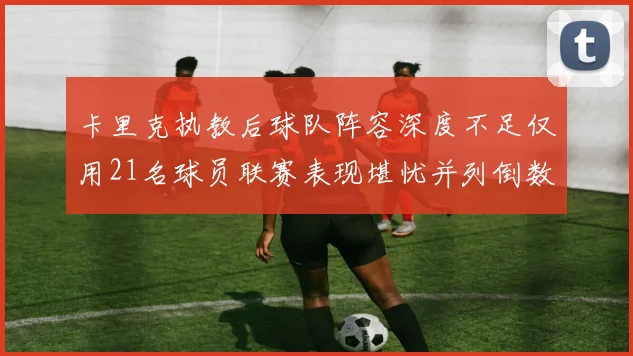 卡里克执教后球队阵容深度不足仅用21名球员联赛表现堪忧并列倒数第一