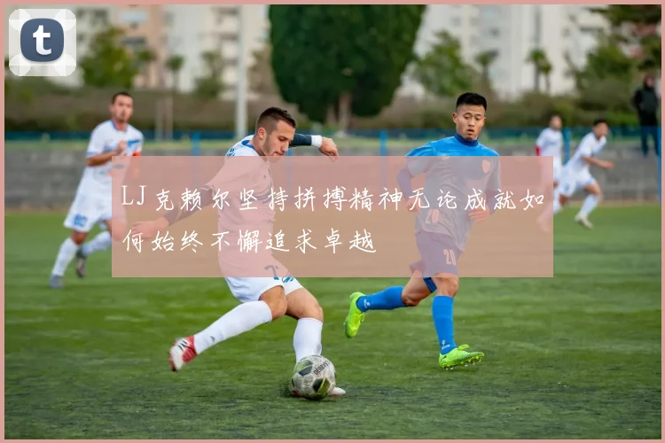 LJ克赖尔坚持拼搏精神无论成就如何始终不懈追求卓越