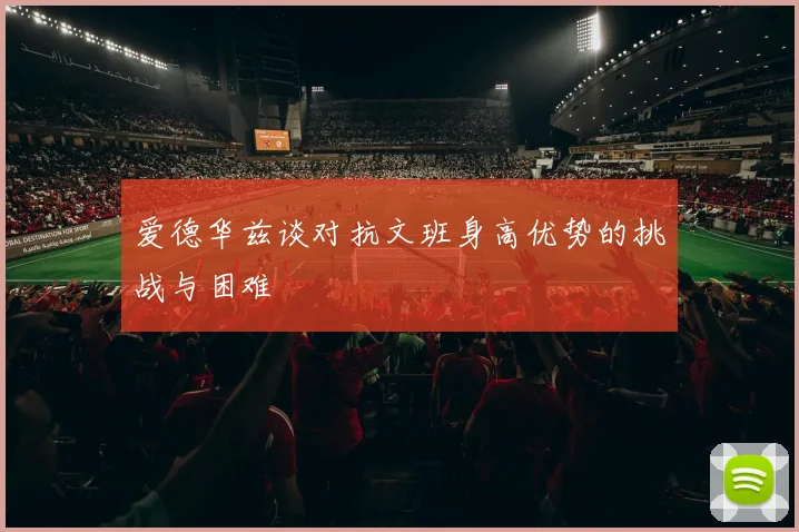 爱德华兹谈对抗文班身高优势的挑战与困难