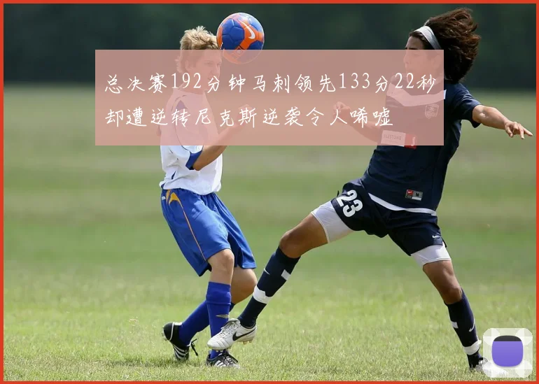 总决赛192分钟马刺领先133分22秒却遭逆转尼克斯逆袭令人唏嘘