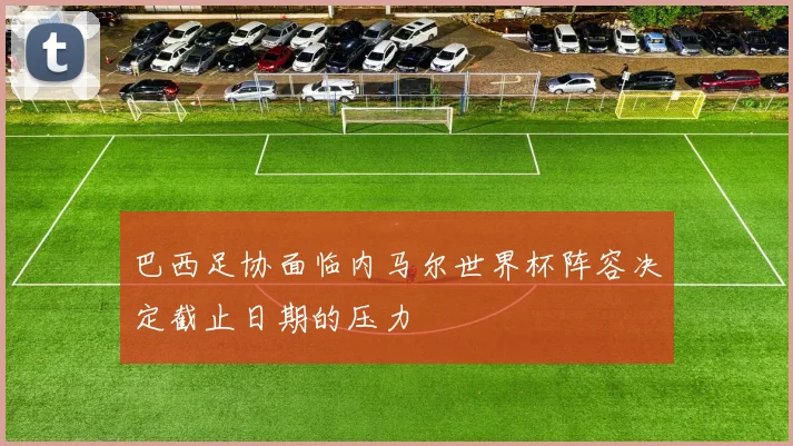 巴西足协面临内马尔世界杯阵容决定截止日期的压力