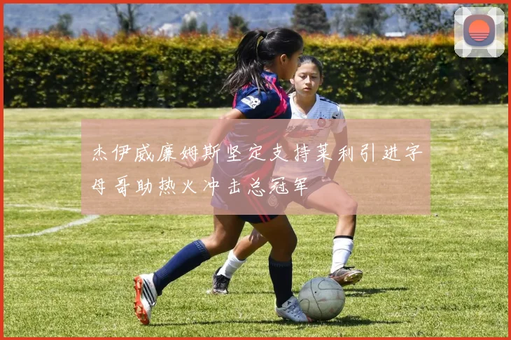 杰伊威廉姆斯坚定支持莱利引进字母哥助热火冲击总冠军
